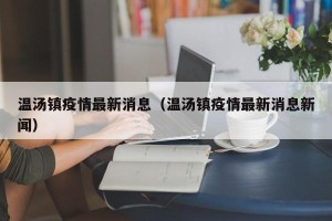 温汤镇疫情最新消息（温汤镇疫情最新消息新闻）
