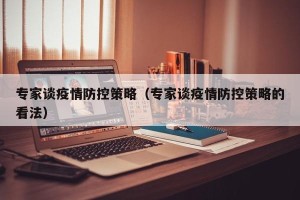 专家谈疫情防控策略（专家谈疫情防控策略的看法）