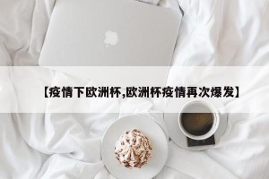 【疫情下欧洲杯,欧洲杯疫情再次爆发】
