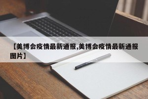 【美博会疫情最新通报,美博会疫情最新通报图片】