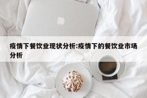 疫情下餐饮业现状分析:疫情下的餐饮业市场分析