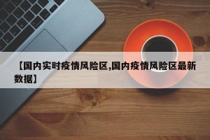 【国内实时疫情风险区,国内疫情风险区最新数据】